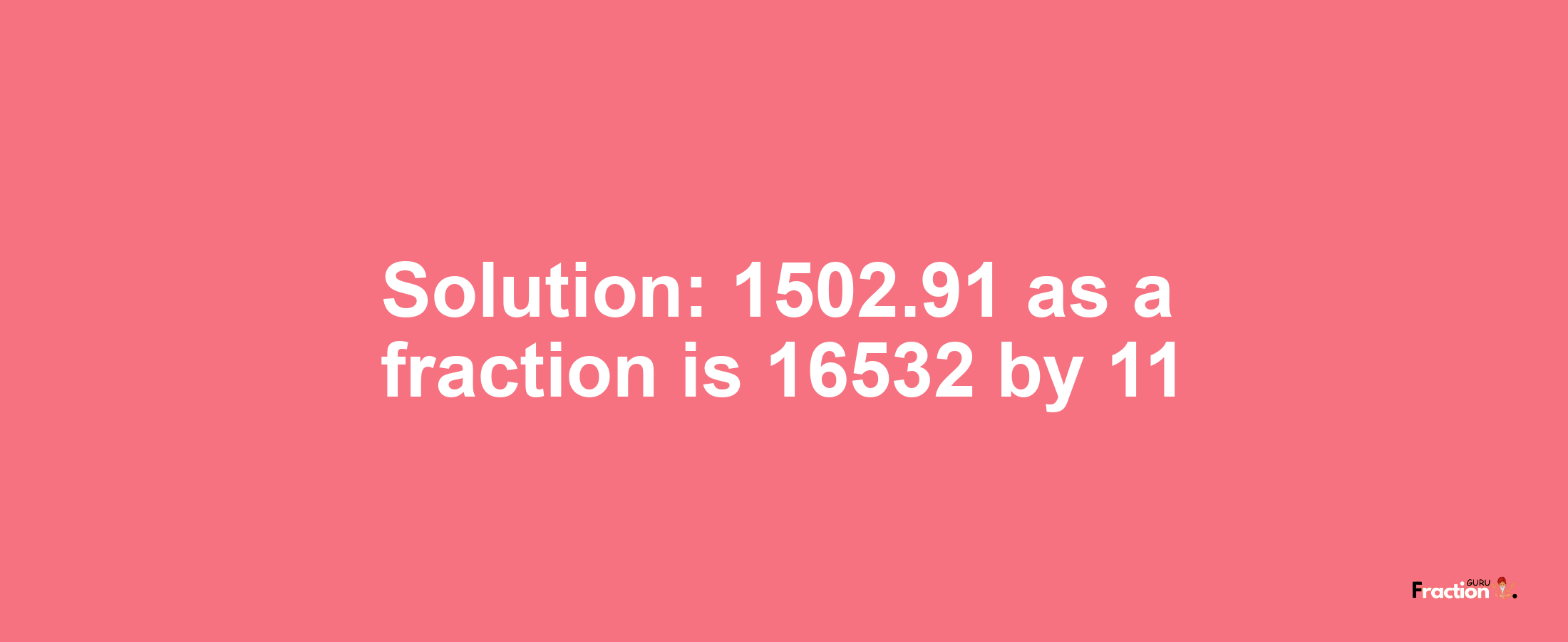 Solution:1502.91 as a fraction is 16532/11